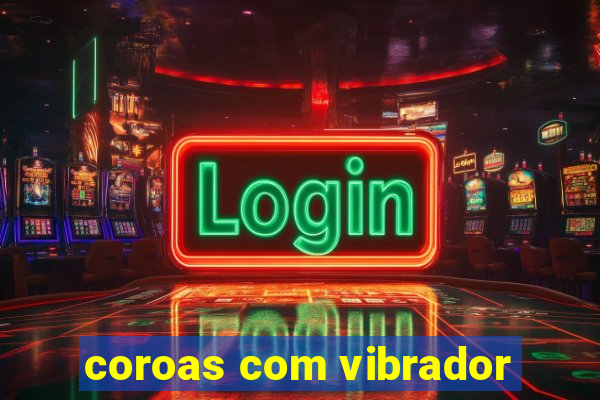 coroas com vibrador